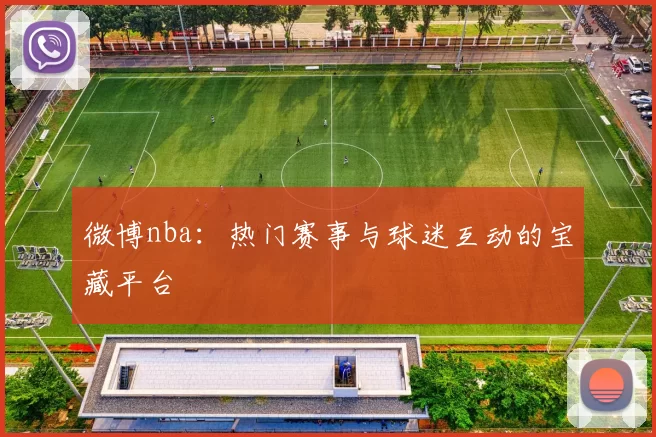 微博nba：热门赛事与球迷互动的宝藏平台