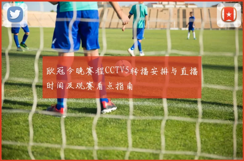 欧冠今晚赛程CCTV5转播安排与直播时间及观赛看点指南