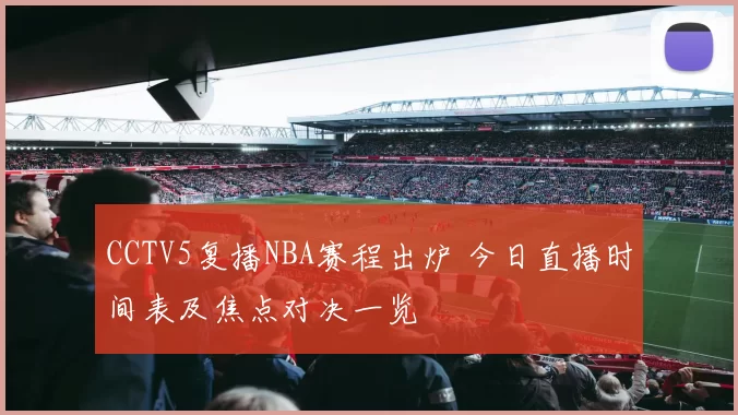 CCTV5复播NBA赛程出炉 今日直播时间表及焦点对决一览