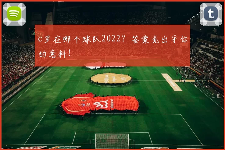 c罗在哪个球队2022？答案竟出乎你的意料！