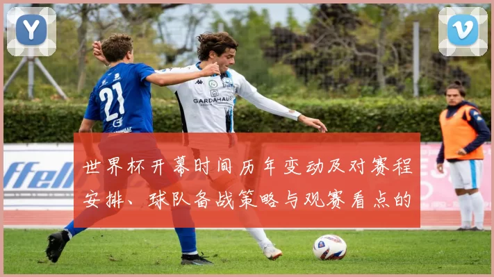 世界杯开幕时间历年变动及对赛程安排、球队备战策略与观赛看点的影响