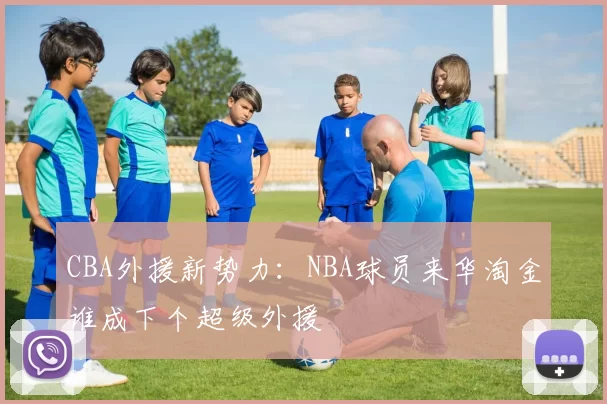 CBA外援新势力：NBA球员来华淘金谁成下个超级外援