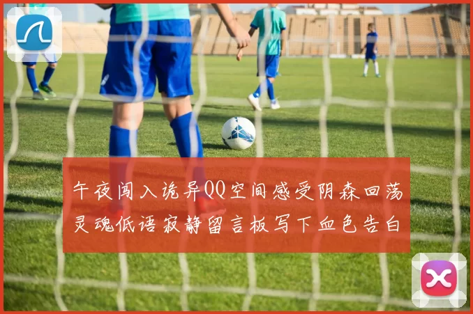 午夜闯入诡异QQ空间感受阴森回荡灵魂低语寂静留言板写下血色告白