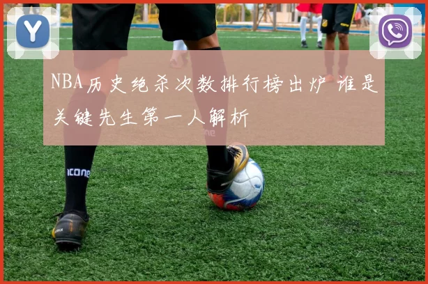 NBA历史绝杀次数排行榜出炉 谁是关键先生第一人解析
